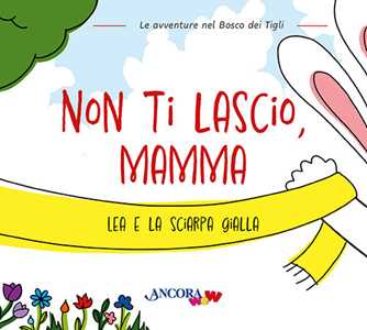 Libro Non ti lascio, mamma. Lea e la sciarpa gialla Chiara Pessina Francesca Villa Daniela Mazzilli