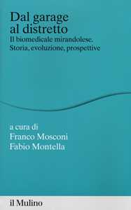 Libro Dal garage al distretto. Il biomedicale mirandolese. Storia, evoluzione e prospettive Franco Mosconi Fabio Montella