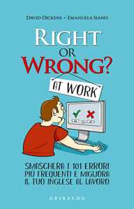 Libro Right or wrong? At work. Smaschera i tuoi 101 errori più frequenti sul lavoro e migliora il tuo inglese per sempre David Dickens Emanuela Siano