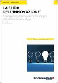Libro La sfida dell'innovazione. Il management dell'innovazione tecnologica nelle dinamiche competitive Alberto Bettanti