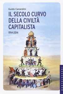 Libro Il secolo curvo della civiltà capitalista (1914-2014) Guido Carandini