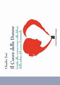 Libro Il cuore delle donne. Guida alla conoscenza e alla difesa della salute del cuore femminile Claudio Tosi