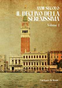 Libro XVIII secolo. Il declino della Serenissima. Vol. 1 Luciano Bellotti