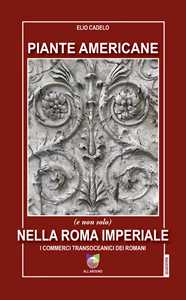 Libro Piante americane (e non solo) nella Roma imperiale. I commerci transoceanici dei Romani Elio Cadelo