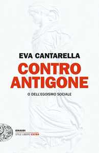 Libro Contro Antigone o dell’egoismo sociale Eva Cantarella