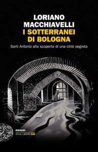 Libro I sotterranei di Bologna. Sarti Antonio alla scoperta di una città segreta Loriano Macchiavelli