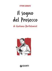 Libro Il sogno del prosecco di Giuliano Bortolomiol Ettore Gobbato