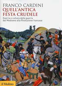 Libro Quell'antica festa crudele. Guerra e cultura della guerra dal Medioevo alla Rivoluzione francese Franco Cardini