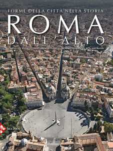 Libro Roma dall'alto. Forme della città nella storia. Ediz. illustrata 