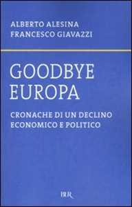 Libro Goodbye Europa. Cronache di un declino economico e politico Alberto Alesina Francesco Giavazzi