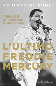 Libro L'ultimo Freddie Mercury. 1986-1991: gli ultimi 5 anni di vita del mito Roberto De Ponti