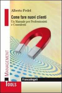 Libro Come fare nuovi clienti. Un manuale per professionisti e consulenti Alberto Fedel