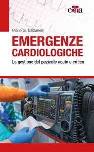 Libro Emergenze cardiologiche. La gestione del paziente acuto e critico Mario G. Balzanelli