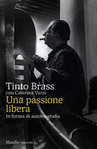 Libro Una passione libera. In forma di autobiografia Tinto Brass Caterina Varzi