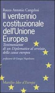 Libro Il ventennio costituzionale dell'Unione Europea. Testimonianze di un diplomatico al servizio della causa europea Rocco A. Cangelosi