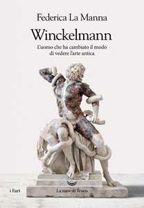 Libro Winckelmann. L'uomo che ha cambiato il modo di vedere l'arte antica Federica La Manna