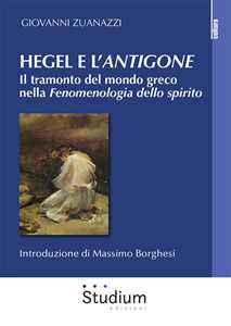 Libro Hegel e l'«Antigone». Il tramonto del mondo greco nella «Fenomenologia dello spirito» Giovanni Zuanazzi