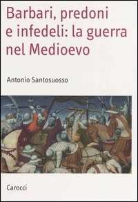 Libro Barbari, predoni e infedeli: la guerra nel Medioevo  Antonio Santosuosso
