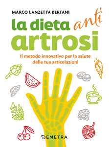 Libro Dieta anti artrosi. Il metodo innovativo per la salute delle tue articolazioni Marco Lanzetta Bertani