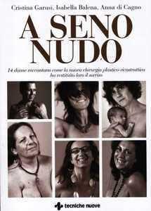 Libro A seno nudo. 14 donne raccontano come la nuova chirurgia plastico-ricostruttiva ha restituito loro il sorriso Cristina Garusi Isabella Balena Anna Di Cagno