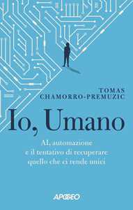 Libro Io, umano. AI, automazione e il tentativo di recuperare quello che ci rende unici Tomas Chamorro-Premuzic