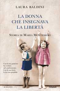 Libro La donna che insegnava la libertà. Storia di Maria Montessori Laura Baldini