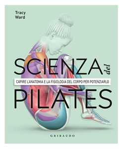 Libro La scienza del Pilates. Capire l’anatomia e la fisiologia del corpo per potenziarlo 