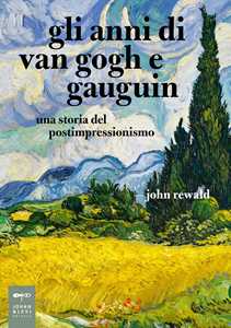 Libro Gli anni di van Gogh e Gauguin. Una storia del postimpressionismo John Rewald