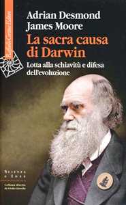 Libro La sacra causa di Darwin. Lotta alla schiavitù e difesa dell'evoluzione Adrian Desmond James Moore