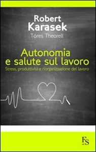 Libro Autonomia e salute sul lavoro. Stress produttività e riorganizzazione del lavoro Robert Karasek Töres Theorell