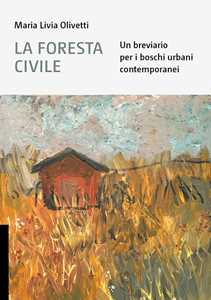 Libro La foresta civile. Un breviario per i boschi urbani contemporanei Maria Livia Olivetti