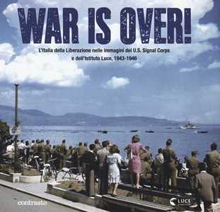 Libro War is over! L'Italia della Liberazione nelle immagini dell'U.S. Signal Corps e dell'Istituto Luce, 1943-1946 