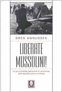 Libro Liberate Mussolini! La più incredibile operazione di commando della seconda guerra mondiale Greg Annussek