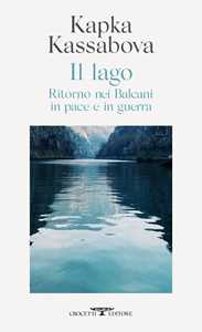 Libro Il lago. Ritorno nei Balcani in pace e in guerra Kapka Kassabova