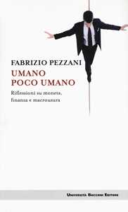 Libro Umano poco umano. Riflessioni su moneta, finanza e macrousura Fabrizio Pezzani