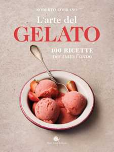 Libro L'arte del gelato. 100 ricette per tutto l'anno Roberto Lobrano