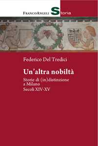 Libro Un' altra nobiltà. Storie di (in)distinzione a Milano. Secc. XIV-XV Federico Del Tredici