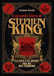 Libro Il grande libro di Stephen King. La vita e le opere del Re del terrore George Beahm