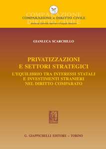 Libro Privatizzazioni e settori strategici. L'equilibrio tra interessi statali e investimenti stranieri nel diritto comparato Gianluca Scarchillo