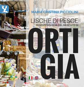 Libro Lische di pesce. Fenomenologia del mercato di Ortigia. Testo inglese a fronte. Ediz. bilingue Maria Cristina Picciolini