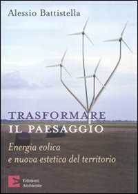 Libro Trasformare il paesaggio. Energia eolica e nuova estetica del territorio Alessio Battistella