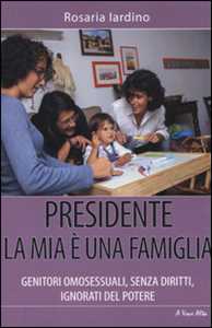 Libro Presidente, la mia è una famiglia. Genitori omosessuali, senza diritti, ignorati dal potere Rosaria Iardino