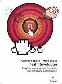 Libro Flash revolution. Il software e le nuove estetiche che cambiano l'animazione Giuseppe Bellina Mario Bellina