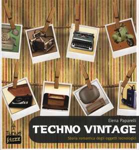 Libro Techno vintage. Storia romantica degli strumenti di comunicazione Elena Paparelli