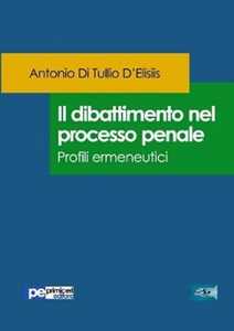 Libro Il dibattimento nel processo penale. Profili ermeneutici Antonio Di Tullio D'Elisiis