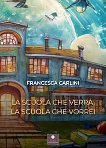 Libro La scuola che verrà, la scuola che vorrei Francesca Carlini
