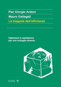 Libro La trappola dell'efficienza. Ripensare il capitalismo per uno sviluppo diverso Pier Giorgio Ardeni Mauro Gallegati