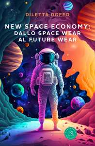 Libro New Space Economy: dallo space wear al future wear. Ovvero come gli studi sull’abbigliamento degli astronauti nello spazio finiranno per migliorare la vita sulla Terra Diletta Doffo
