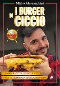 Libro I burger di Ciccio. Tante ricette, spunti e idee per fare in casa i migliori panini CiccioGamer89