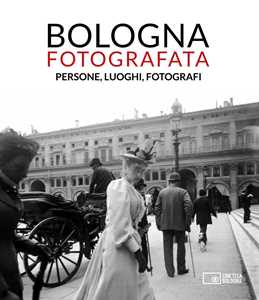 Libro Bologna fotografata. Persone, luoghi, fotografi. Ediz. illustrata 